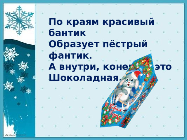 По краям красивый бантик  Образует пёстрый фантик.  А внутри, конечно, это  Шоколадная...