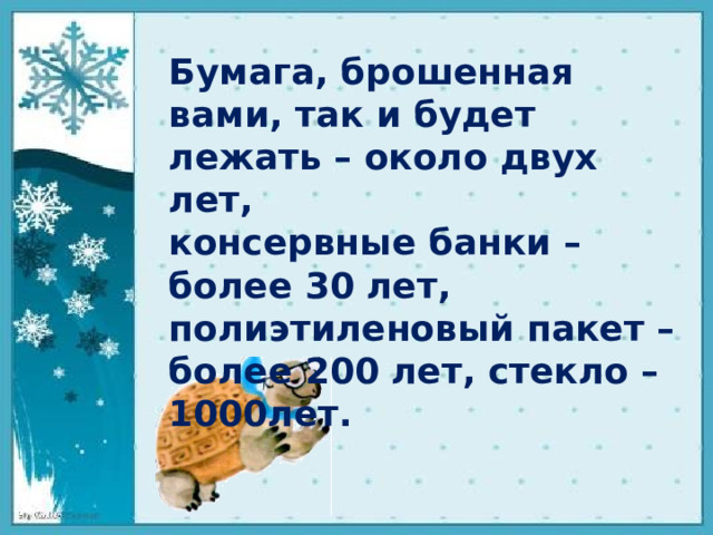 Бумага, брошенная вами, так и будет лежать – около двух лет, консервные банки – более 30 лет, полиэтиленовый пакет – более 200 лет, стекло – 1000лет.