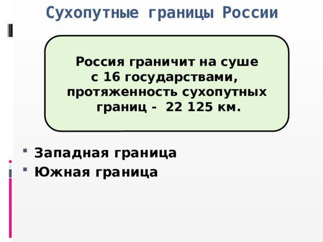 Сухопутные границы России Россия граничит на суше с 16 государствами, протяженность сухопутных  границ - 22 125 км.     Западная граница Южная граница