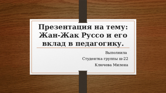 Презентация на тему: Жан-Жак Руссо и его вклад в педагогику. Выполнила Студентка группы ш-22 Ключева Милена