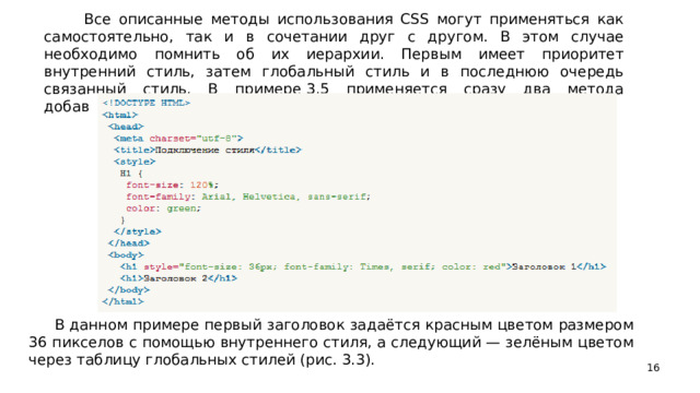 Все описанные методы использования CSS могут применяться как самостоятельно, так и в сочетании друг с другом. В этом случае необходимо помнить об их иерархии. Первым имеет приоритет внутренний стиль, затем глобальный стиль и в последнюю очередь связанный стиль. В примере 3.5 применяется сразу два метода добавления стиля в документ.  В данном примере первый заголовок задаётся красным цветом размером 36 пикселов с помощью внутреннего стиля, а следующий — зелёным цветом через таблицу глобальных стилей (рис. 3.3).