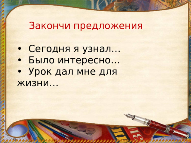 Закончи предложения • Сегодня я узнал… • Было интересно… • Урок дал мне для жизни…