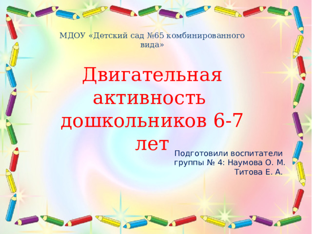 МДОУ «Детский сад №65 комбинированного вида» Двигательная активность дошкольников 6-7 лет Подготовили воспитатели группы № 4: Наумова О. М. Титова Е. А.