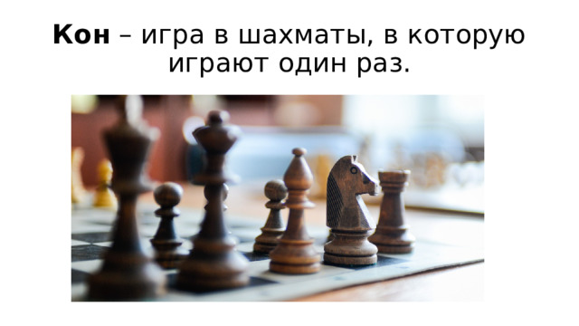 Кон – игра в шахматы, в которую играют один раз.