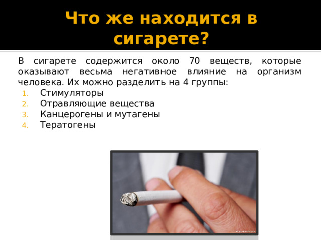 Что же находится в сигарете? В сигарете содержится около 70 веществ, которые оказывают весьма негативное влияние на организм человека. Их можно разделить на 4 группы: