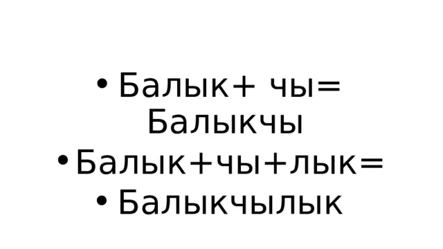 Балык+ чы= Балыкчы Балык+чы+лык= Балыкчылык