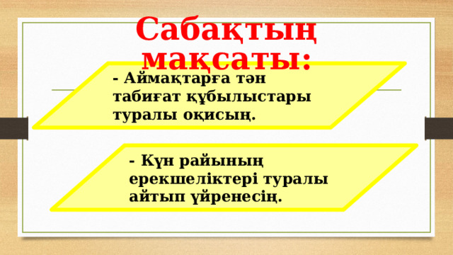 Сабақтың мақсаты: - Аймақтарға тән табиғат құбылыстары туралы оқисың. - Күн райының ерекшеліктері туралы айтып үйренесің.