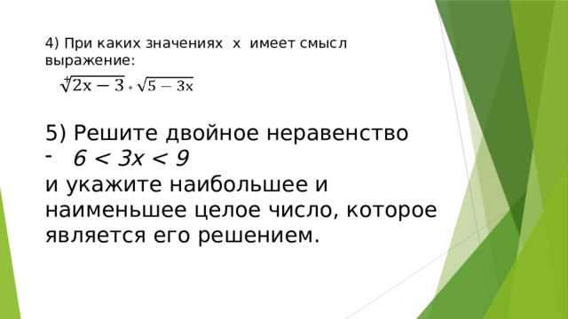 4) При каких значениях х имеет смысл выражение:  +   5) Решите двойное неравенство 6   и укажите наибольшее и наименьшее целое число, которое является его решением.