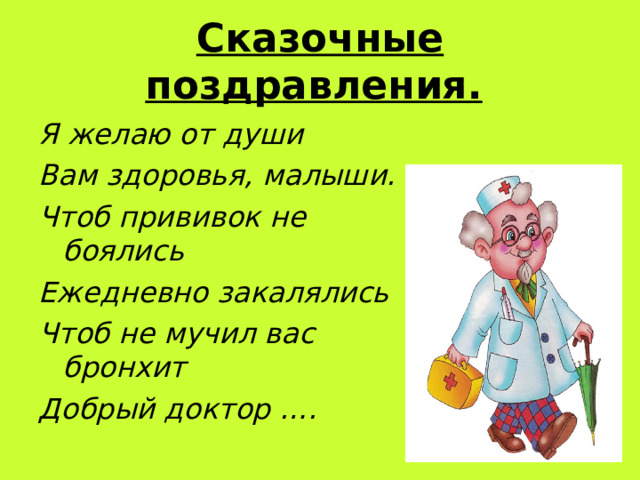 Сказочные поздравления. Я желаю от души Вам здоровья, малыши. Чтоб прививок не боялись Ежедневно закалялись Чтоб не мучил вас бронхит Добрый доктор ….