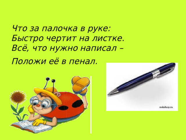 Что за палочка в руке:  Быстро чертит на листке.  Всё, что нужно написал –  Положи её в пенал.