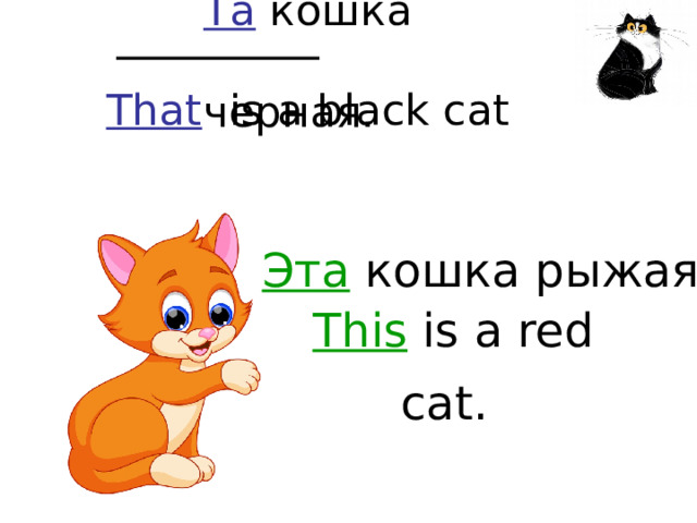 Та кошка черная.   That is a black cat Эта кошка рыжая .   This is a red cat.