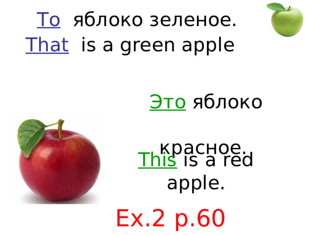 То яблоко зеленое. That  is a green apple Это яблоко красное.  This is a red apple. Ex.2 p.60