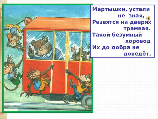 Мартышки, устали  не зная, Резвятся на дверях  трамвая. Такой безумный  хоровод Их до добра не  доведёт.