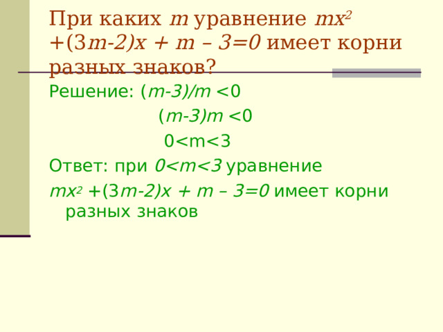 При каких m уравнение m х 2  +(3 m -2)х + m – 3=0 имеет корни разных знаков? Решение: ( m-3)/m  ( m-3)m  0Ответ: при 0 уравнение m х 2  +(3 m -2)х + m – 3=0 имеет корни разных знаков