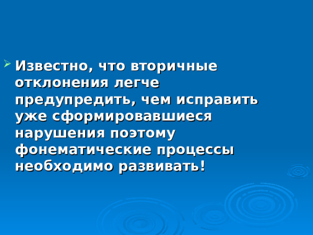 Известно, что вторичные отклонения легче предупредить, чем исправить уже сформировавшиеся нарушения поэтому фонематические процессы необходимо развивать!