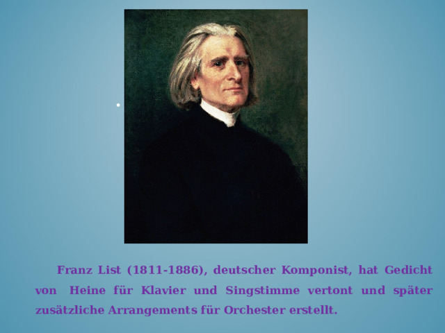 Franz List (1811-1886), deutscher Komponist , hat Gedicht von  Heine für Klavier und Singstimme vertont und später zusätzliche Arrangements für Orchester erstellt.