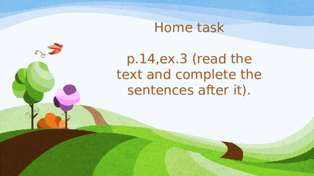 Home task p.14,ex.3 (read the text and complete the sentences after it).