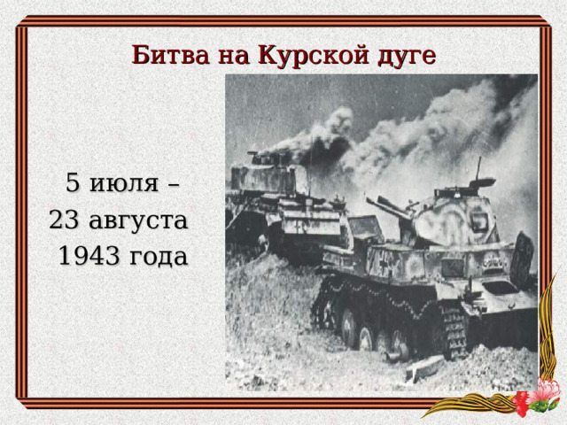 Битва на Курской дуге 5 июля – 23 августа 1943 года