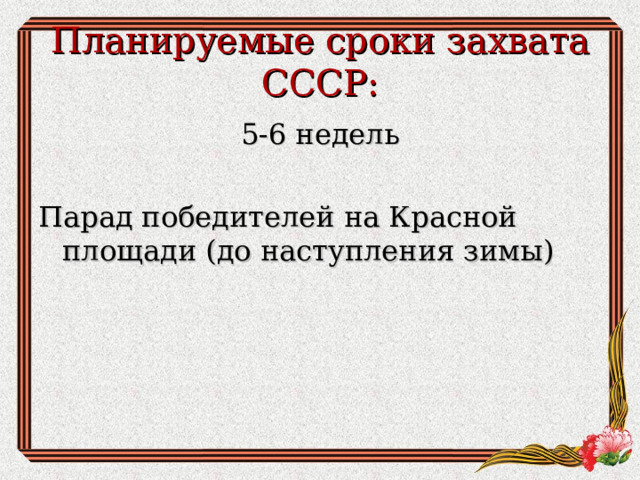 Планируемые сроки захвата СССР: 5-6 недель Парад победителей на Красной площади (до наступления зимы)