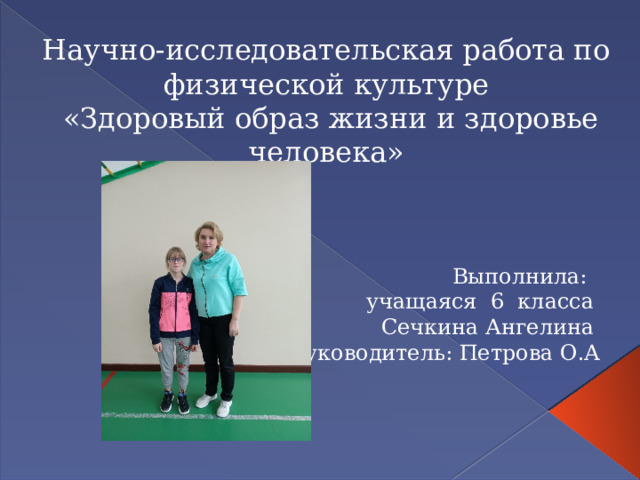 Научно-исследовательская работа по физической культуре  «Здоровый образ жизни и здоровье человека» Выполнила: учащаяся 6 класса Сечкина Ангелина Руководитель: Петрова О.А