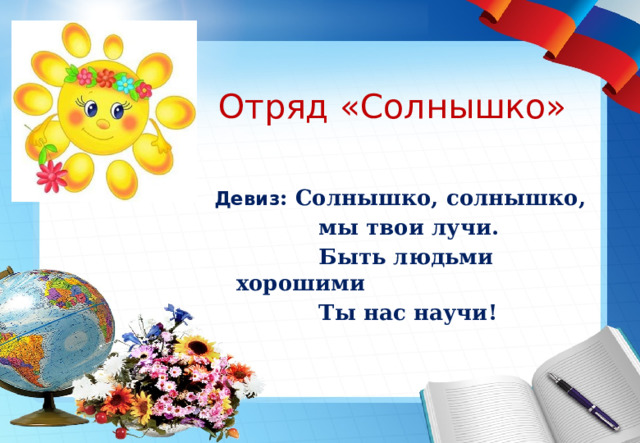 Отряд «Солнышко» Девиз : Солнышко, солнышко,  мы твои лучи.  Быть людьми хорошими  Ты нас научи!