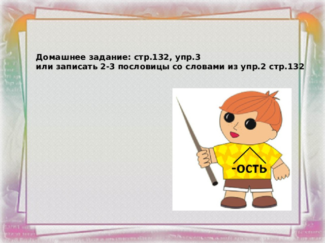 Домашнее задание: стр.132, упр.3 или записать 2-3 пословицы со словами из упр.2 стр.132