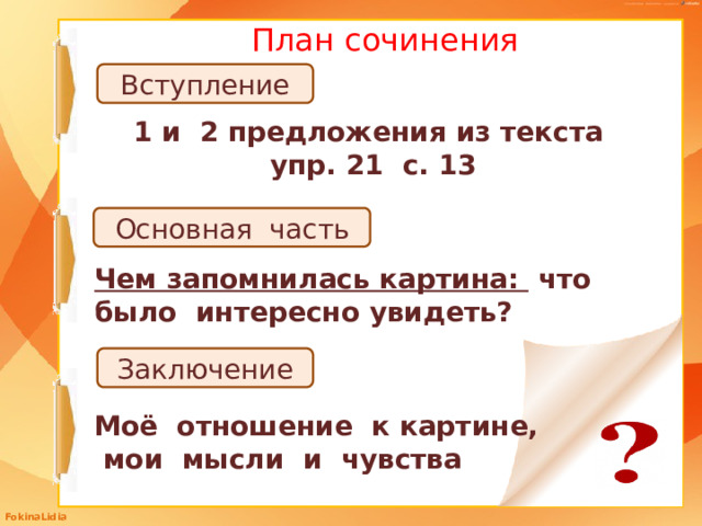 План сочинения Вступление 1 и 2 предложения из текста упр. 21 с. 13 Основная часть Чем запомнилась картина: что было интересно увидеть? Заключение Моё отношение к картине, мои мысли и чувства