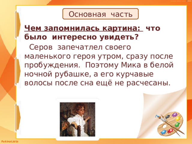 Основная часть Чем запомнилась картина: что было интересно увидеть?  Серов запечатлел своего маленького героя утром, сразу после пробуждения. Поэтому Мика в белой ночной рубашке, а его курчавые волосы после сна ещё не расчесаны.