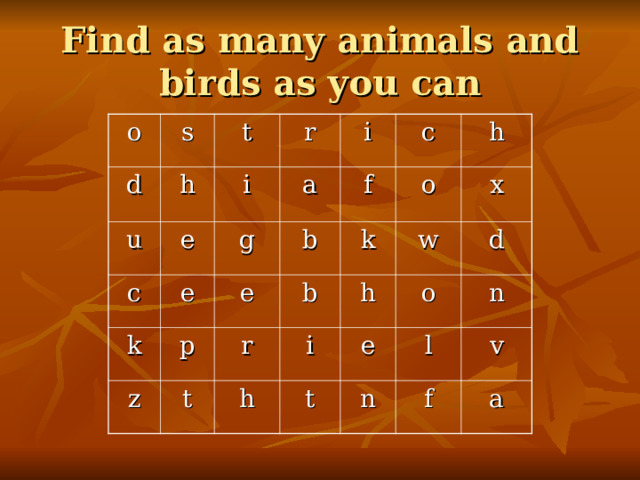 Find as many animals and birds as you can o s d u t h r e c i k e g i a p b c e f z b r t o h k w i h h x t d e o l n n v f a