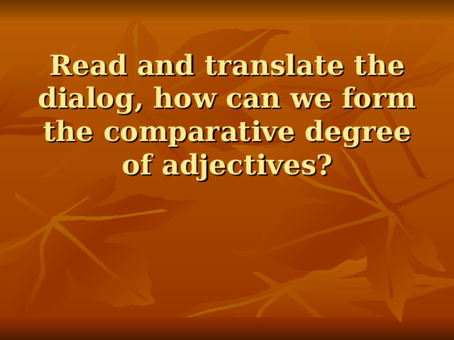 Read and translate the dialog, how can we form the comparative degree of adjectives?