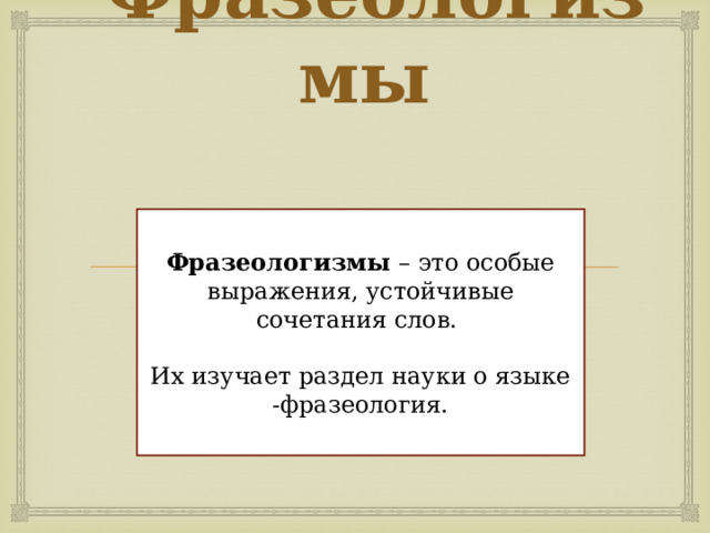 Фразеологизмы Фразеологизмы – это особые выражения, устойчивые сочетания слов. Их изучает раздел науки о языке -фразеология.