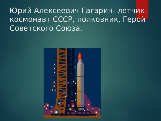 Юрий Алексеевич Гагарин- летчик- космонавт СССР, полковник, Герой Советского Союза.