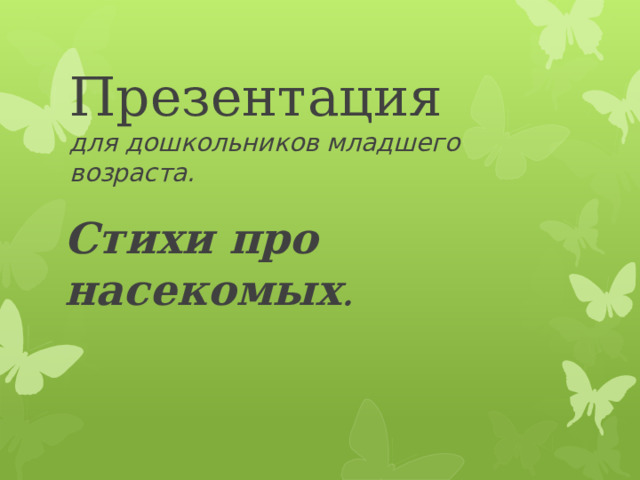 Презентация  для дошкольников младшего возраста.   Стихи про насекомых .