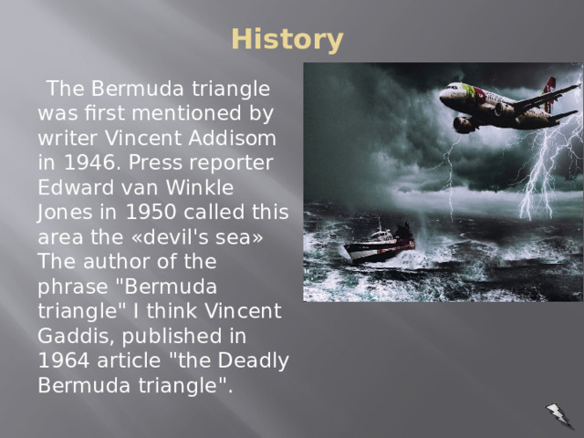 History    The Bermuda triangle was first mentioned by writer Vincent Addisom in 1946. Press reporter Edward van Winkle Jones in 1950 called this area the «devil's sea» The author of the phrase 