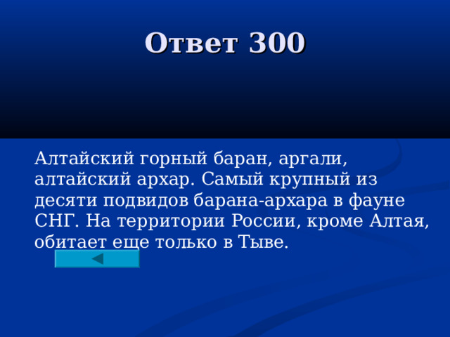Ответ 300 Алтайский горный баран, аргали, алтайский архар. Самый крупный из десяти подвидов барана-архара в фауне СНГ. На территории России, кроме Алтая, обитает еще только в Тыве.