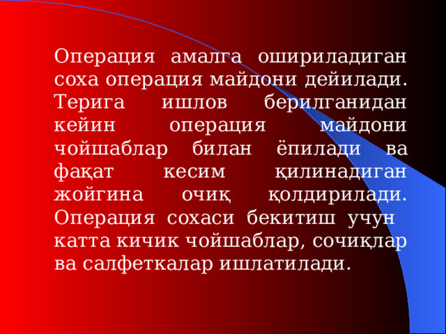 Операция амалга ошириладиган соха о пераци я майдони дейилади. Терига ишлов берилганидан кейин операция майдони чойшаблар билан ёпилади ва фақат кесим қилинадиган жойгина очиқ қолдирилади. Операция сохаси бекитиш учун  катта кичик чойшаблар, сочиқлар ва салфеткалар ишлатилади.