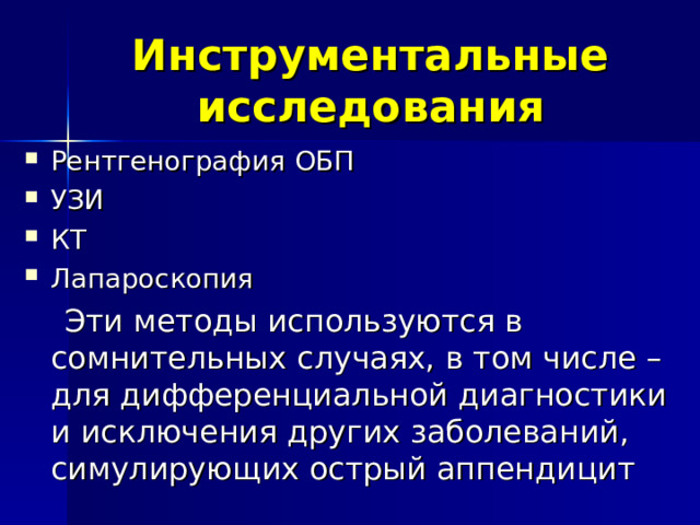 Инструментальные исследования Рентгенография ОБП УЗИ КТ Лапароскопия  Эти методы используются в сомнительных случаях, в том числе – для дифференциальной диагностики и исключения других заболеваний, симулирующих острый аппендицит