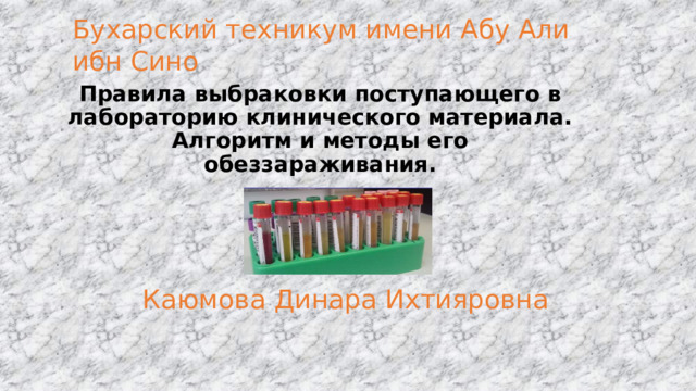 Бухарский техникум имени Абу Али ибн Сино Правила выбраковки поступающего в лабораторию клинического материала.  Алгоритм и методы его обеззараживания. Каюмова Динара Ихтияровна