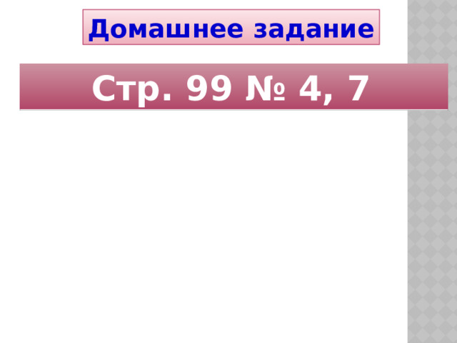 Домашнее задание Стр. 99 № 4, 7