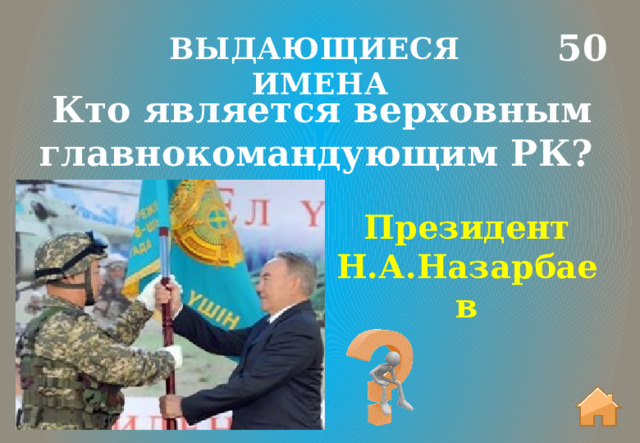 50 ВЫДАЮЩИЕСЯ ИМЕНА Кто является верховным главнокомандующим РК?  Президент Н.А.Назарбаев