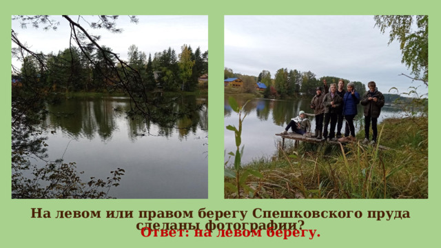 На левом или правом берегу Спешковского пруда сделаны фотографии? Ответ: на левом берегу.