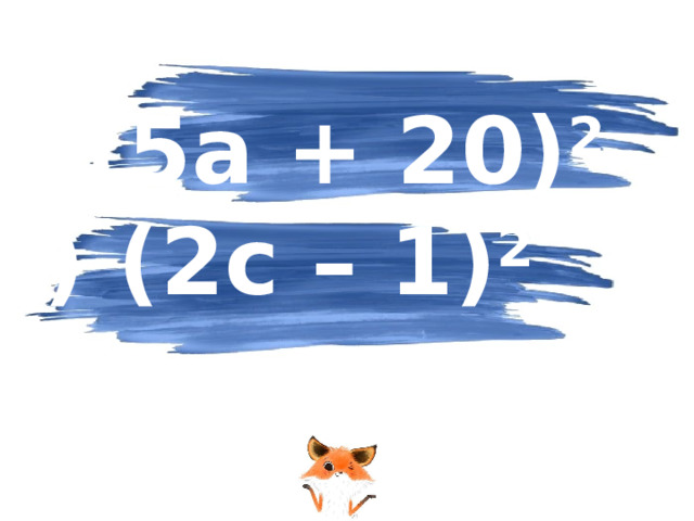 (5a + 20) 2  (2c – 1) 2
