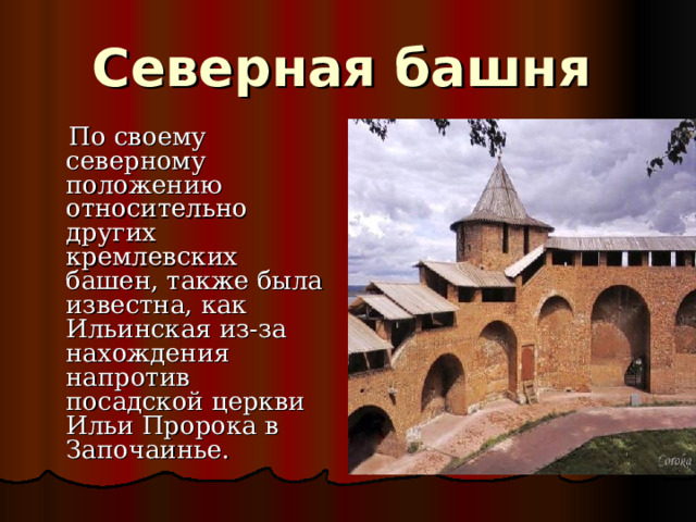 Северная башня  По своему северному положению относительно других кремлевских башен, также была известна, как Ильинская из-за нахождения напротив посадской церкви Ильи Пророка в Започаинье.