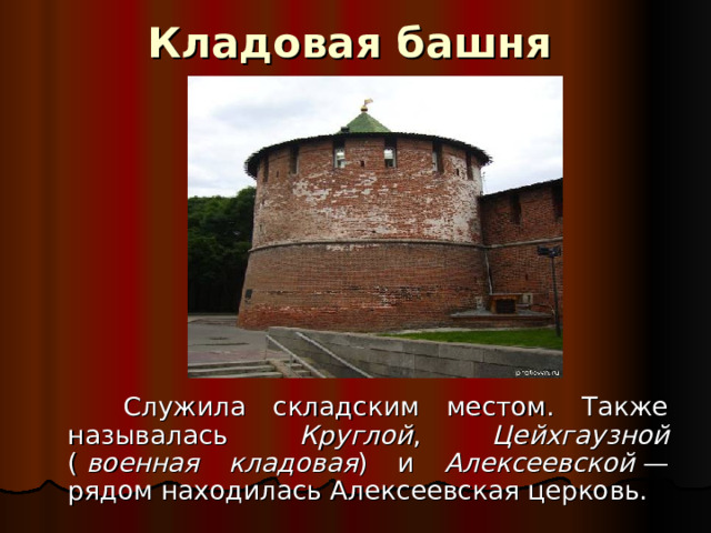 Кладовая башня  Служила складским местом. Также называлась Круглой , Цейхгаузной (   военная кладовая ) и Алексеевской  — рядом находилась Алексеевская церковь.