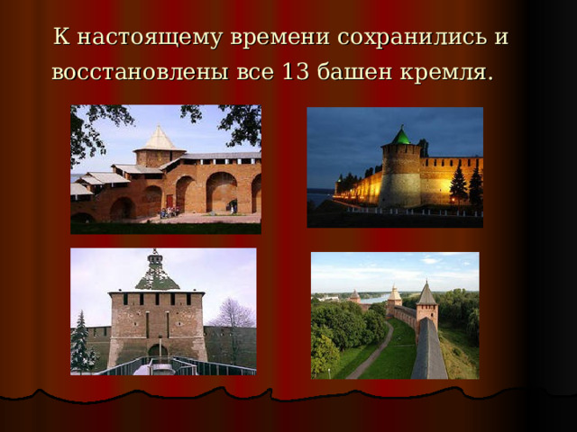 К настоящему времени сохранились и восстановлены все 13 башен кремля. 