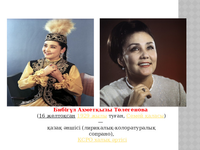 Бибігүл Ахметқызы Төлегенова   ( 16 желтоқсан   1929 жылы  туған,  Семей қаласы ) — қазақ әншісі (лирикалық-колоратуралық сопрано),   КСРО халық әртісі