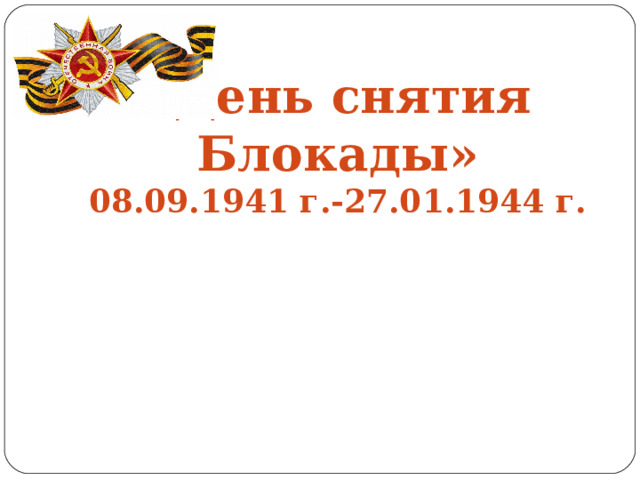 «День снятия Блокады»  08.09.1941 г.-27.01.1944 г.