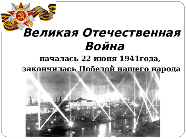 Великая Отечественная Война началась 22 июня 1941года, закончилась Победой нашего народа 9 мая 1945 года
