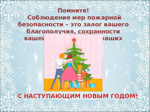 Помните!   Соблюдение мер пожарной безопасности – это залог вашего благополучия, сохранности вашей жизни и жизни ваших близких! С НАСТУПАЮЩИМ НОВЫМ ГОДОМ!