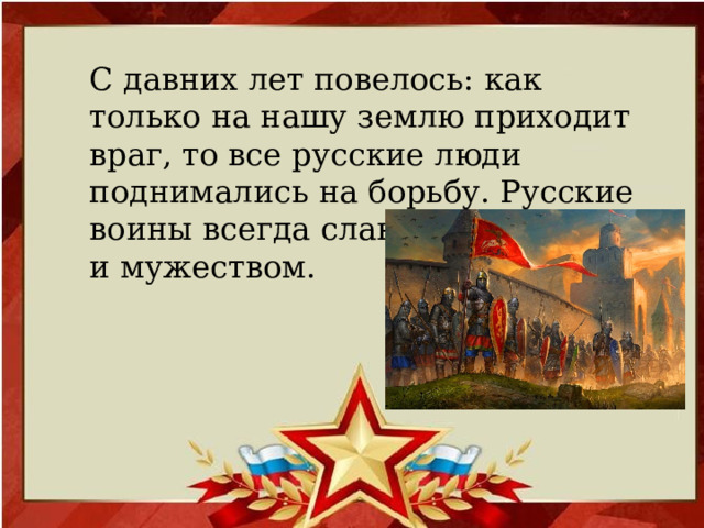 С давних лет повелось: как только на нашу землю приходит враг, то все русские люди поднимались на борьбу. Русские воины всегда славились отвагой и мужеством.